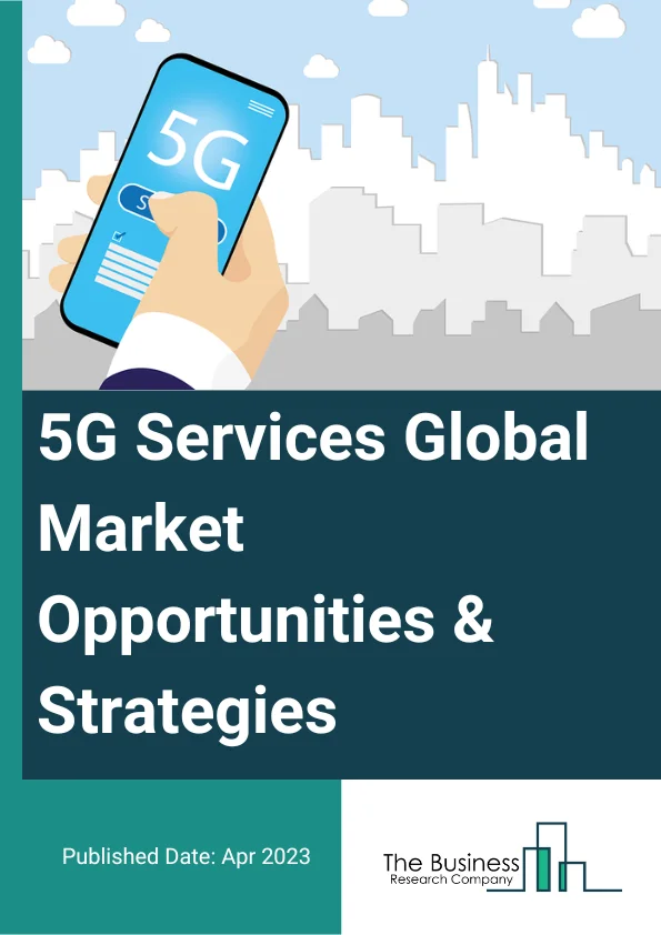 5G Services Global Market Opportunities And Strategies To 2032