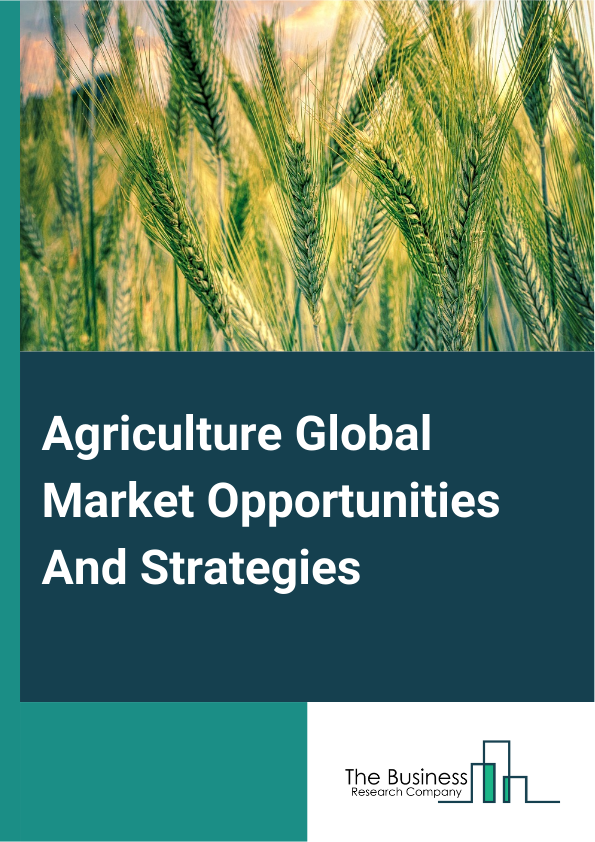Agriculture Global Market Opportunities And Strategies To 2033
