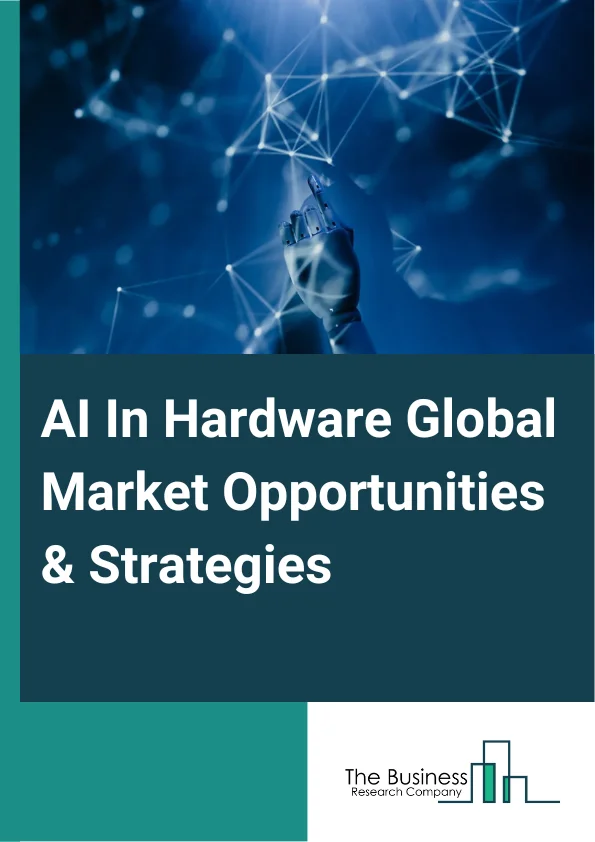AI In Hardware Market 2023 – By Type (Processor, Memory Network, Storage), By Deployment (Cloud, On-Premise), By Technology (Machine Learning, Computer Vision, Natural Language Processing, Expert Systems), By Application (Training And Simulation, Driver Monitoring Systems, Surveillance And Security, Other Applications), By End User (Telecommunication And IT (Information Technology) Industry, Banking And Finance Sectors, Ecommerce, Robotics, Healthcare, Other End Users), And By Region, Opportunities And Strategies – Global Forecast To 2032