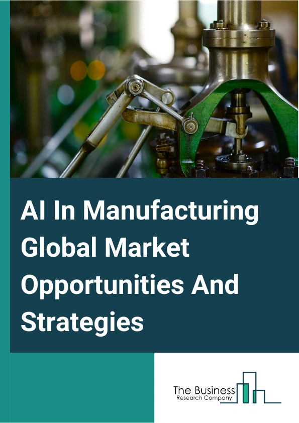 AI In Manufacturing Global Market Opportunities And Strategies To 2033