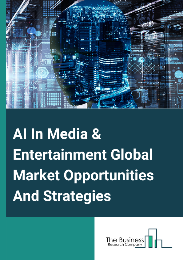 AI In Media & Entertainment Global Market Opportunities And Strategies To 2033