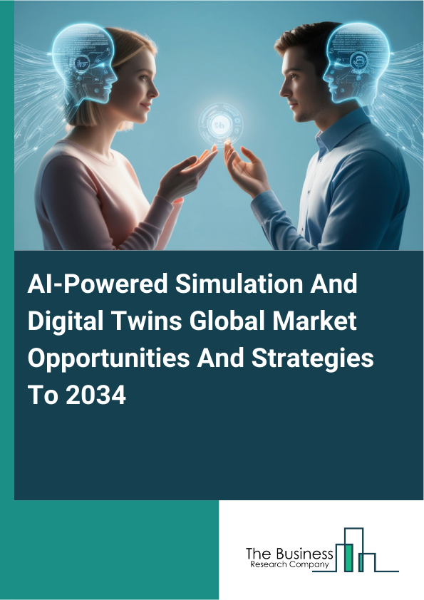 AI-Powered Simulation And Digital Twins Global Market Opportunities And Strategies To 2034