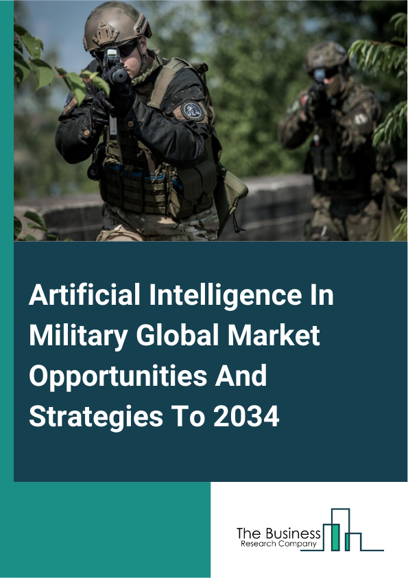 Artificial Intelligence In Military Global Market Opportunities And Strategies To 2034