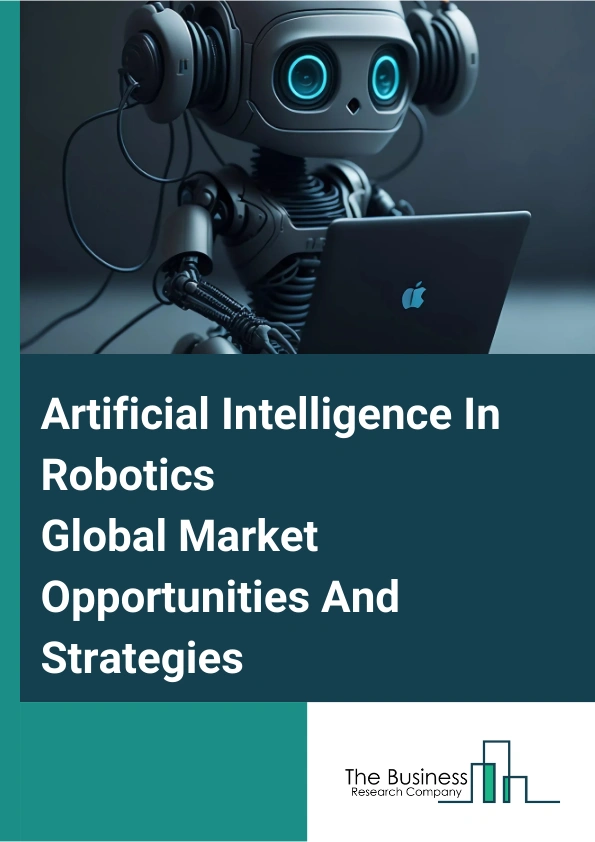 Artificial Intelligence In Robotics Global Market Opportunities And Strategies To 2033