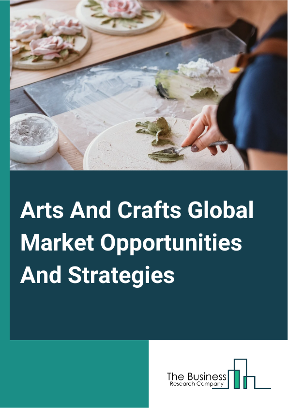 Arts And Crafts Global Market Opportunities And Strategies To 2033