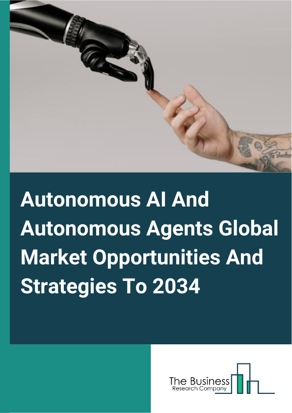 Autonomous AI And Autonomous Agents Global Market Opportunities And Strategies To 2034