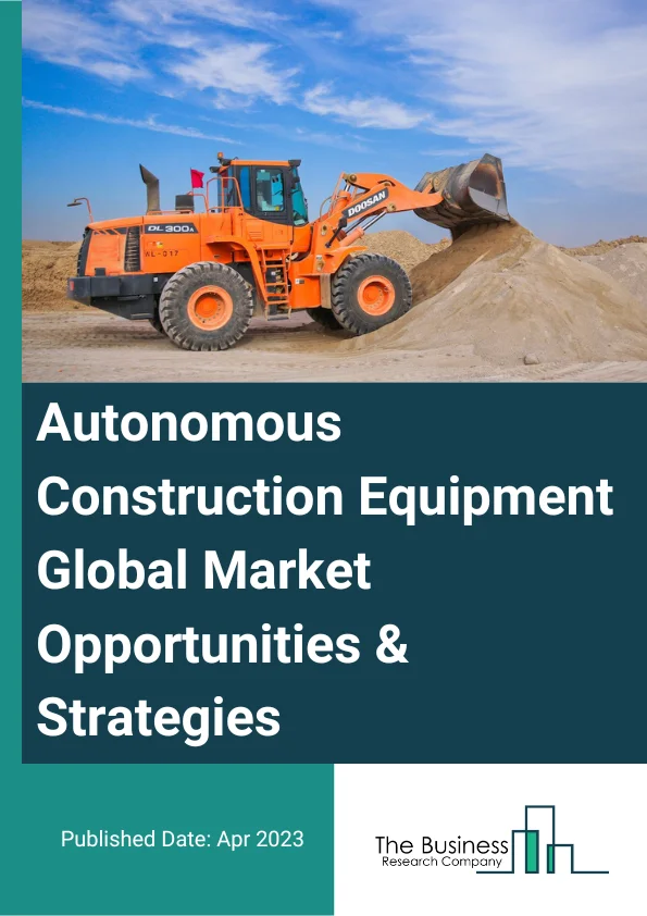 Autonomous Construction Equipment Market 2023 – By Autonomy (Partial Or Semi-Autonomous, Fully Autonomous), By Product Type (Earth Moving Equipment, Construction Vehicles, Material Handling Equipment, Concrete And Road Construction Equipment), By Application (Road Construction, Building Construction, Other Applications), And By Region, Opportunities And Strategies – Global Forecast To 2032