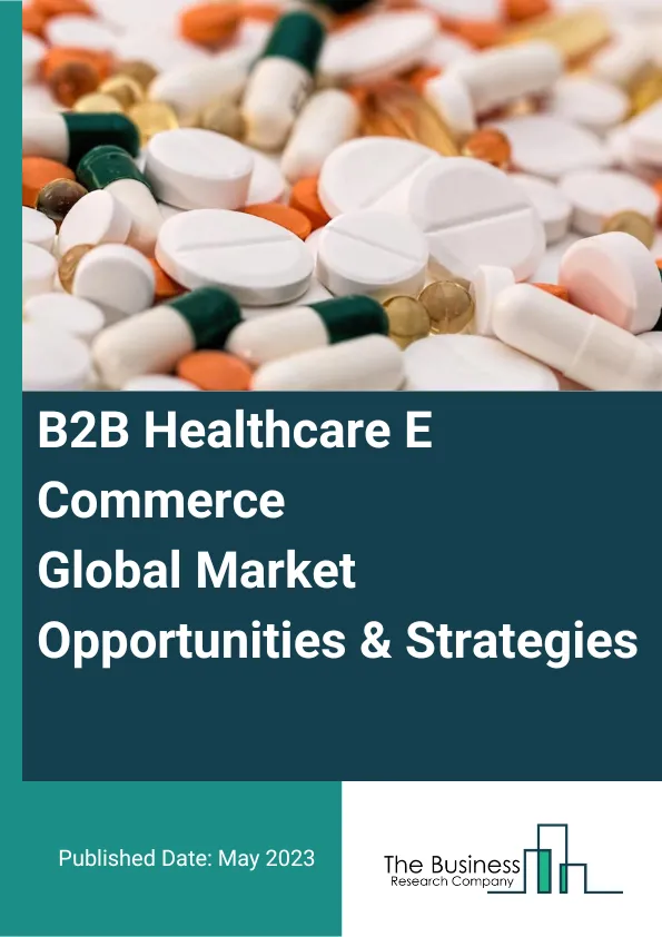 B2B Healthcare E-Commerce Global Market Opportunities And Strategies To 2032