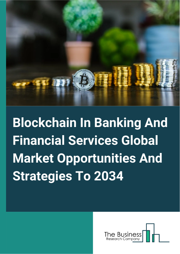 Blockchain In Banking And Financial Services Global Market Opportunities And Strategies To 2034