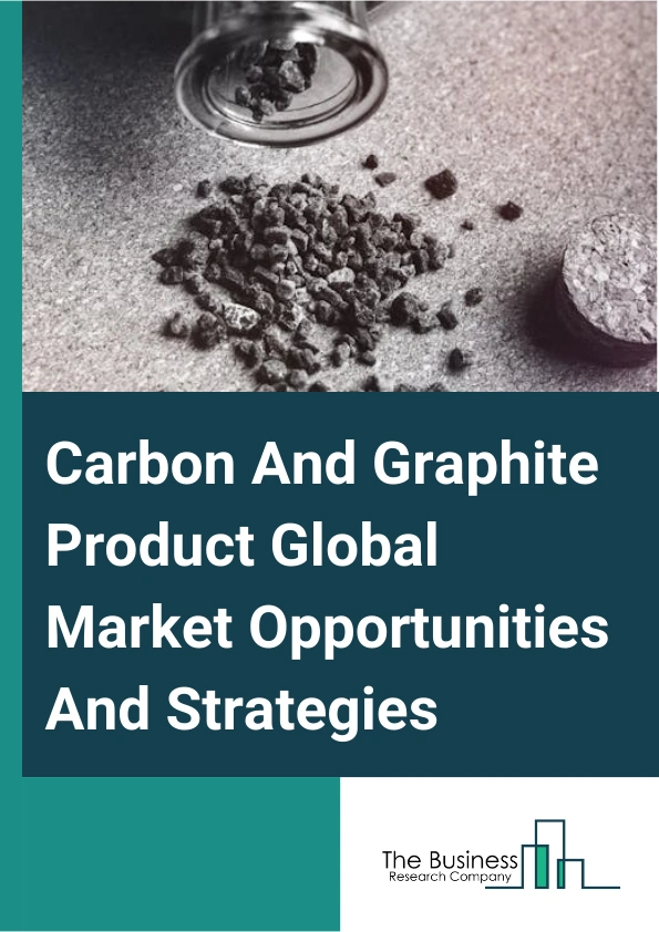 Carbon And Graphite Product Global Market Opportunities And Strategies To 2033