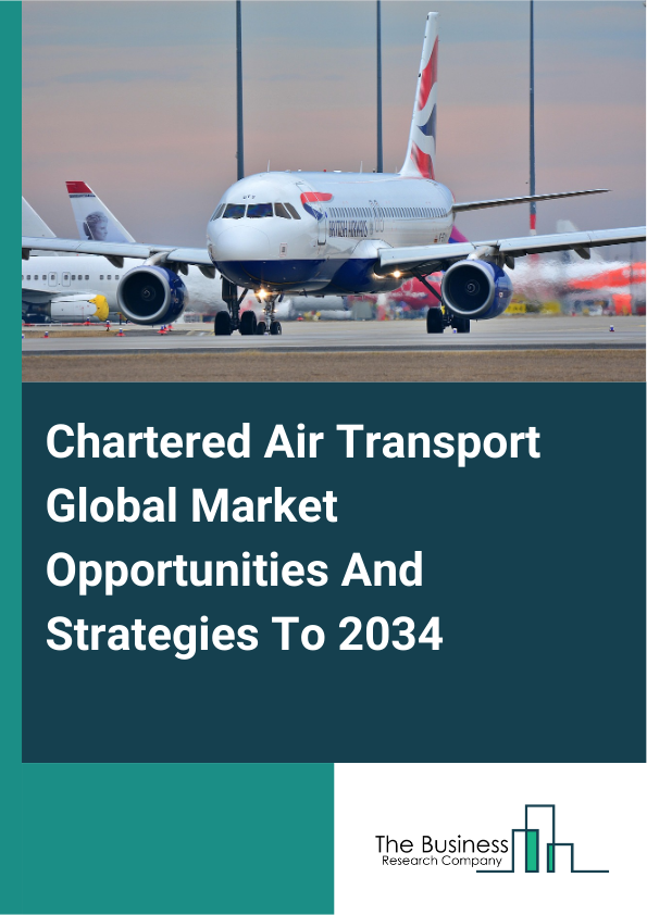 Chartered Air Transport Global Market Opportunities And Strategies To 2034