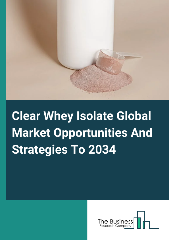 Clear Whey Isolate Global Market Opportunities And Strategies To 2034