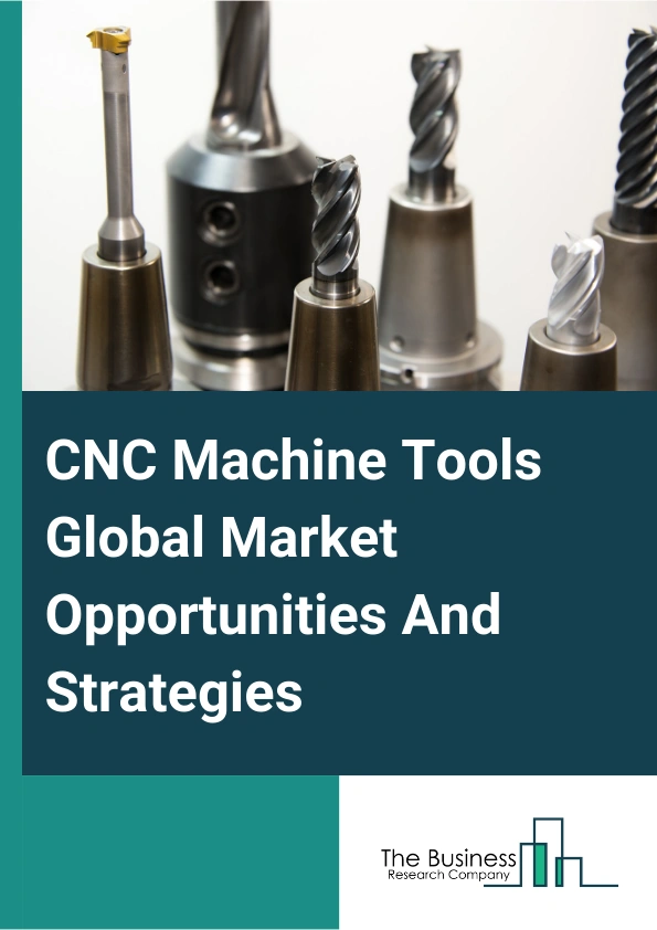 CNC Machine Tools Global Market Opportunities And Strategies To 2033
