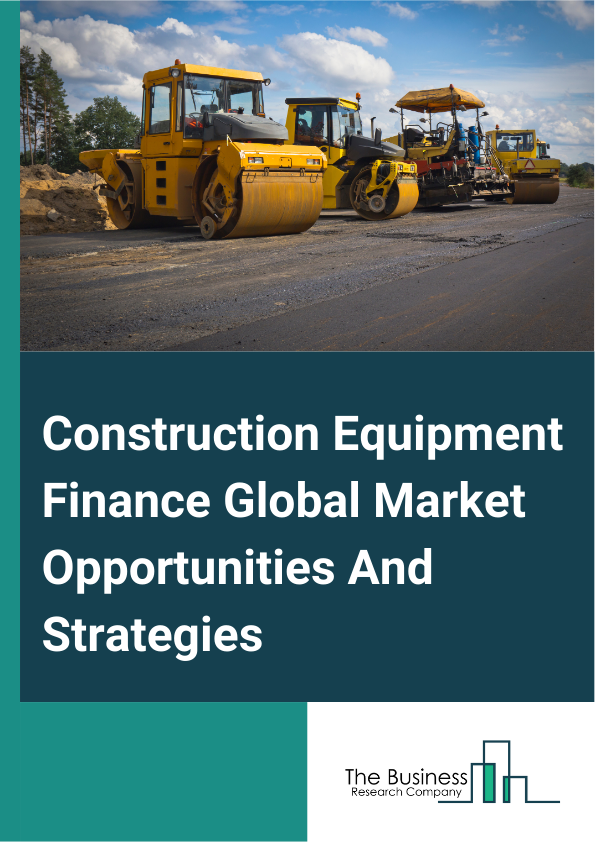 Construction Equipment Finance Global Market Opportunities And Strategies To 2033