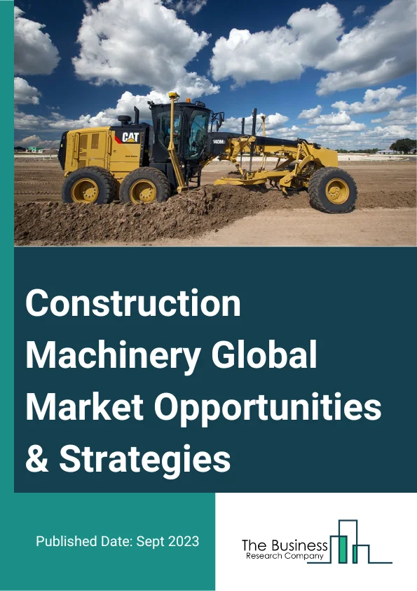 Construction Machinery Global Market Opportunities And Strategies To 2032