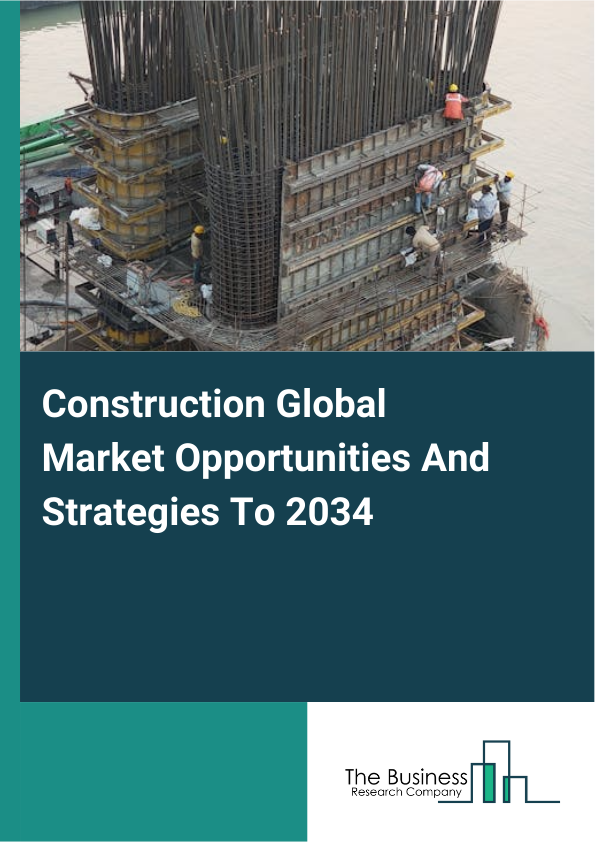 Construction Global Market Opportunities And Strategies To 2034