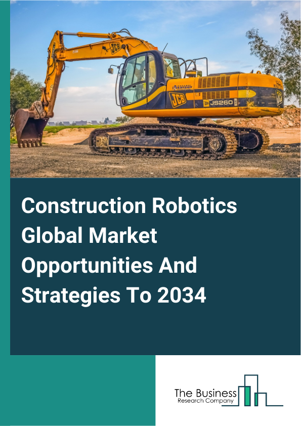 Construction Robotics Global Market Opportunities And Strategies To 2034
