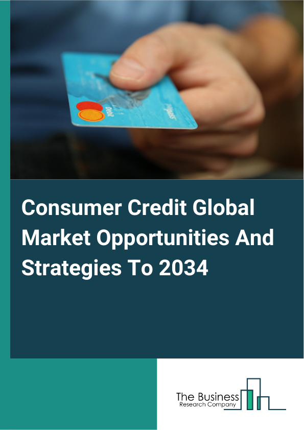 Consumer Credit Global Market Opportunities And Strategies To 2034