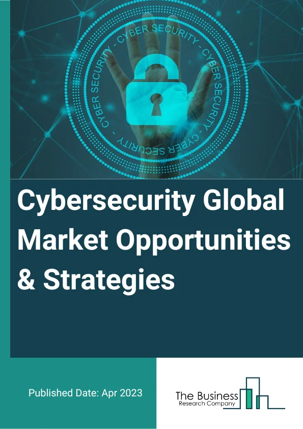 Cybersecurity Global Market Opportunities And Strategies To 2032