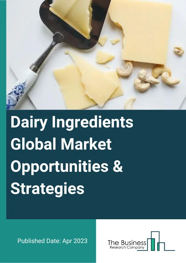 Dairy Ingredients Global Market Opportunities And Strategies To 2032