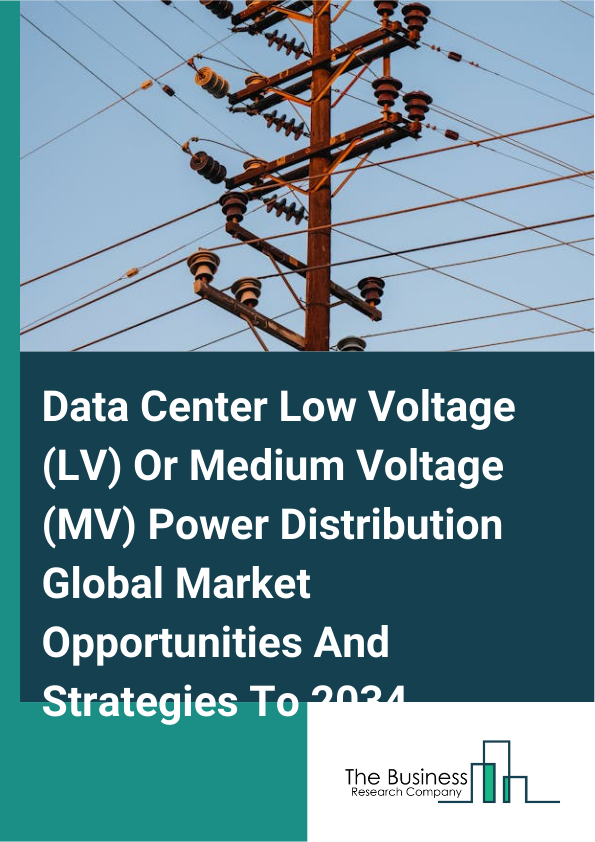 Data Center Low Voltage (LV) Or Medium Voltage (MV) Power Distribution Global Market Opportunities And Strategies To 2034