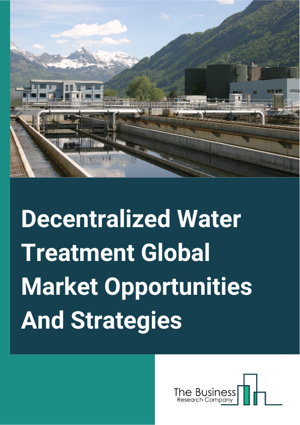 Decentralized Water Treatment Global Market Opportunities And Strategies To 2033