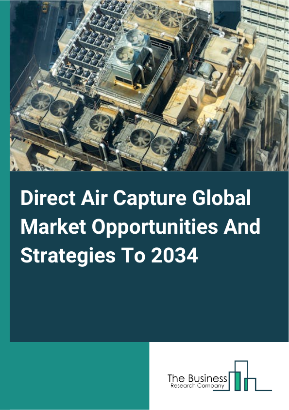 Direct Air Capture Global Market Opportunities And Strategies To 2034