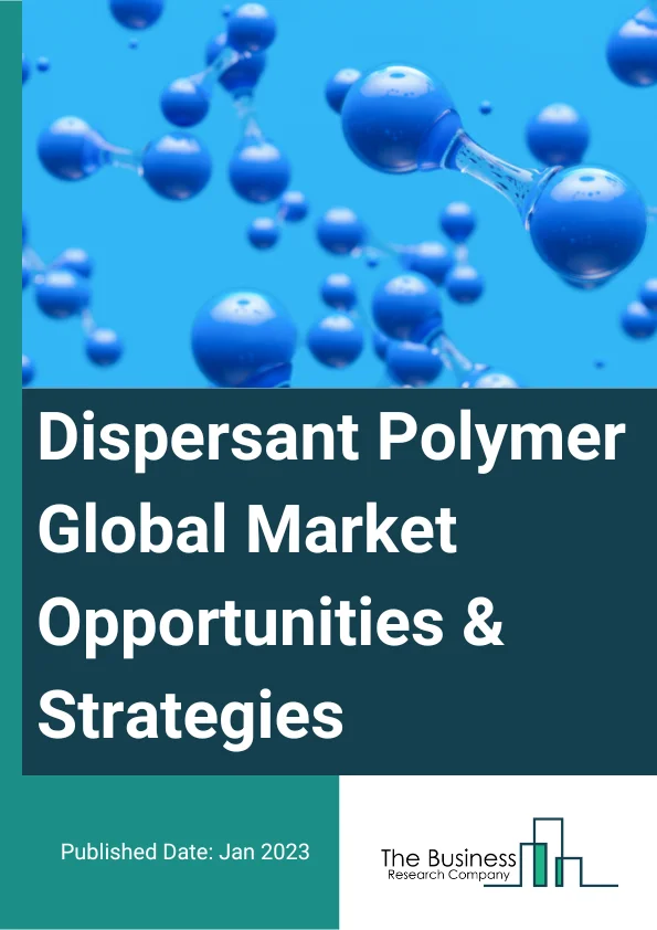 Dispersant Polymer Global Market Opportunities And Strategies To 2032