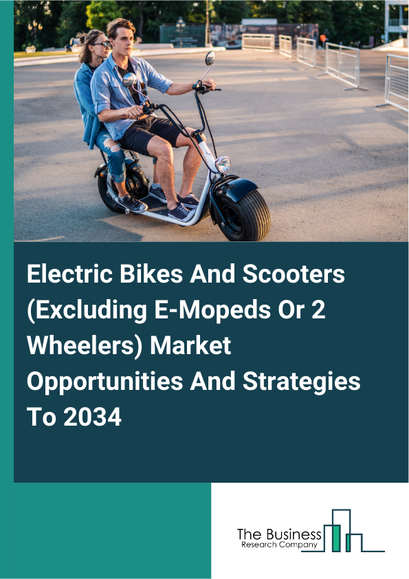 Electric Bikes And Scooters (Excluding E-Mopeds Or 2 Wheelers) Market Opportunities And Strategies To 2034