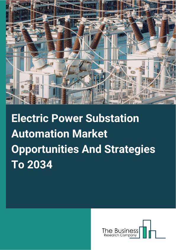 Electric Power Substation Automation Market Opportunities And Strategies To 2034