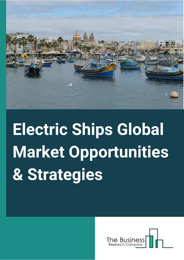 Electric Ships Global Market Opportunities And Strategies To 2032