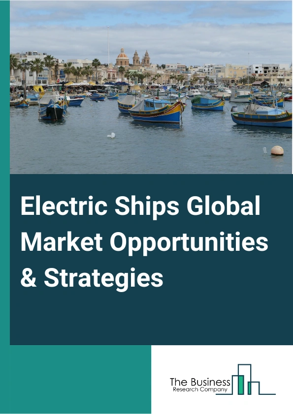 Electric Ships Global Market Opportunities And Strategies To 2033