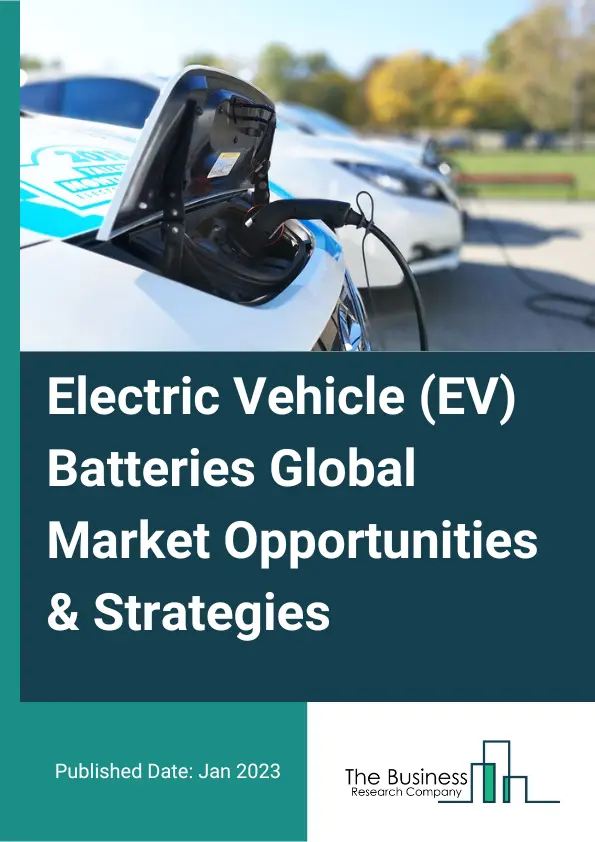 Electric Vehicle (EV) Batteries Market Opportunities And Strategies To 2032