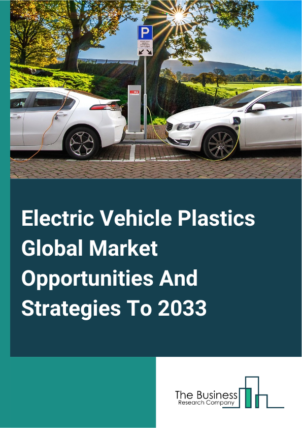 Electric Vehicle Plastics Global Market Opportunities And Strategies To 2033