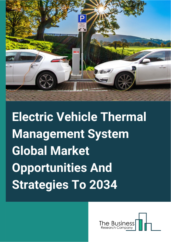 Electric Vehicle Thermal Management System Global Market Opportunities And Strategies To 2034