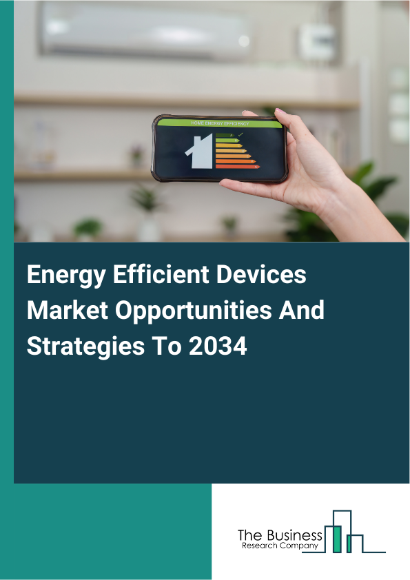 Energy Efficient Devices Market Opportunities And Strategies To 2034