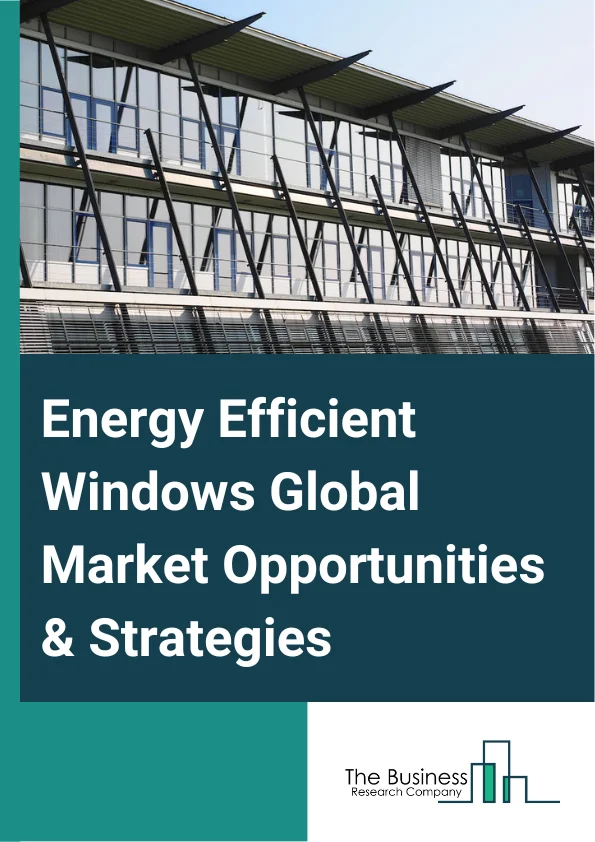 Energy Efficient Windows Market 2023 – By Operating Type (Awning, Casement, Double-Hung, Fixed, Hopper, Sliding, Other Operating Types), By Component (Frame, Glass, Hardware), By Glazing Type (Single Glazing, Double Glaz...
