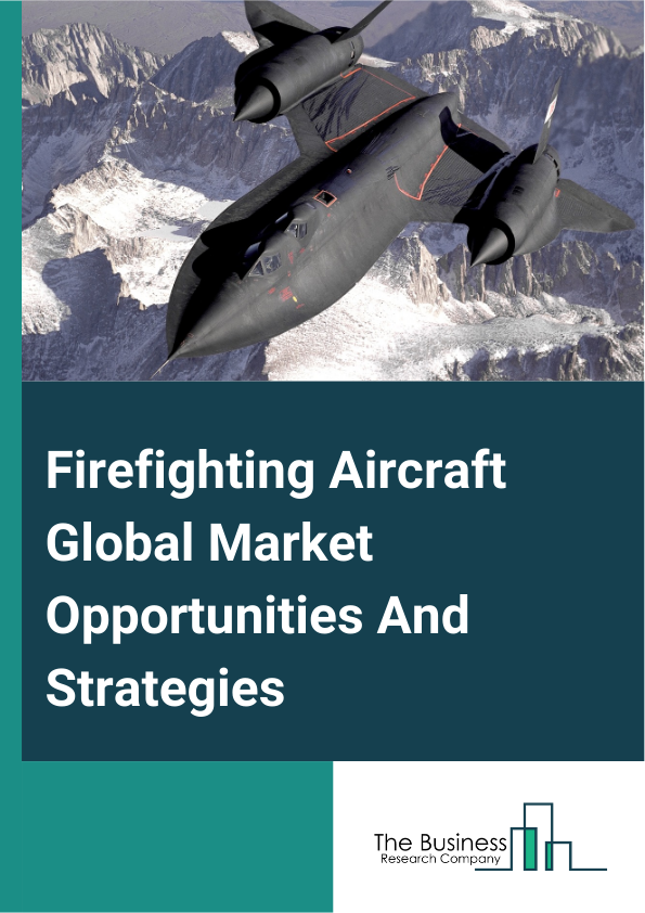 Firefighting Aircraft Market 2024 – By Type (Fixed-Wing, Multi-Rotor), By Tank Capacity (Less Than 10,000 Liters, 10,000-30,000 Liters, More Than 30,000 Liters), By Application (Firefighting Organizations, Military, Othe...