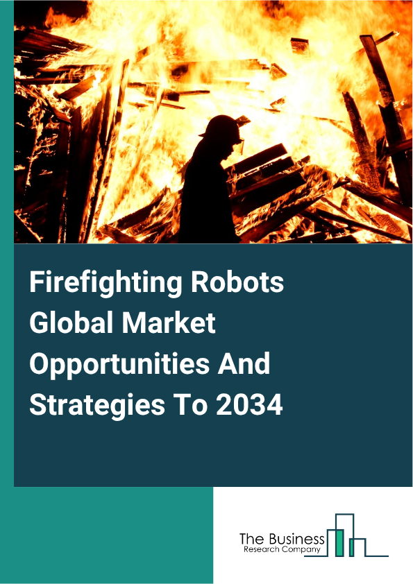 Firefighting Robots Global Market Opportunities And Strategies To 2034