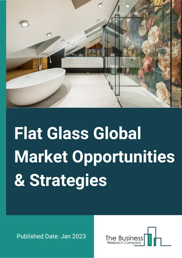 Flat Glass Market Opportunities And Strategies To 2032