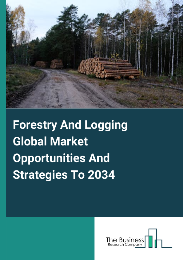 Forestry And Logging Market 2025 - By Type (Logging, Timber Tract Operations, Forest Nurseries And Gathering Of Forest Products), By Application (Construction, Industrial Goods, Other Applications), And By Region, Opport...
