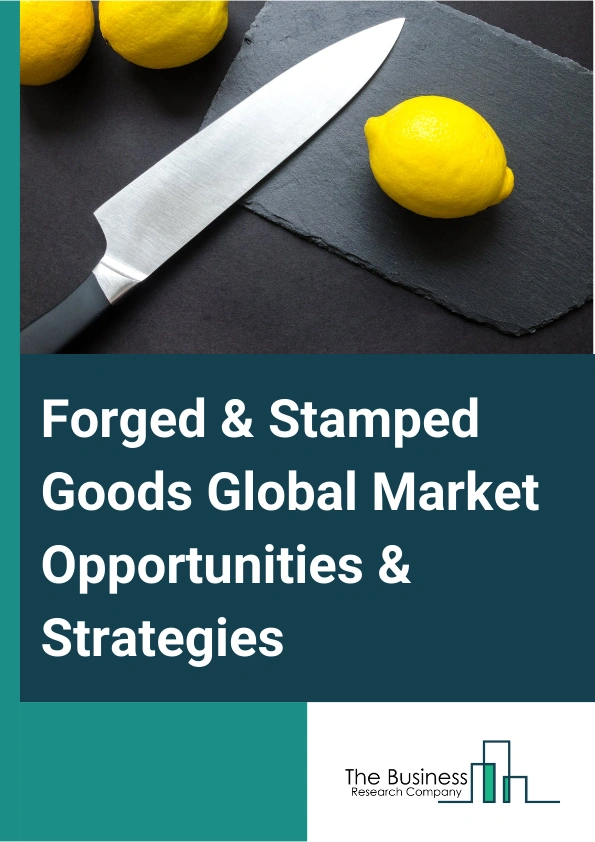 Forged And Stamped Goods Market 2024 –  By Type (Iron And Steel Forging (Or Forged Iron And Steel Goods), Nonferrous Forging (Or Forged Nonferrous Metal Goods), Custom Roll Forming (Or Rolled Metal Goods), Powder Metallurgy Part Manufacturing (Or Molded Metal Parts), Metal Crown, Closure And Other Metal Stamping (Or Stamped Metal Goods)), By End User Industry (Automotive, Construction, Food And Beverage Packaging, Machinery, Metal Products, Other End User Industries), And By Region, Opportunities And Strategies – Global Forecast To 2033
