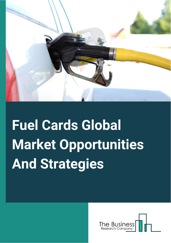 Fuel Cards Global Market Opportunities And Strategies To 2033