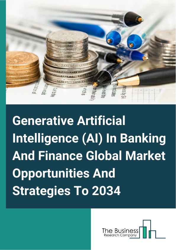 Generative Artificial Intelligence (AI) In Banking And Finance Global Market Opportunities And Strategies To 2034