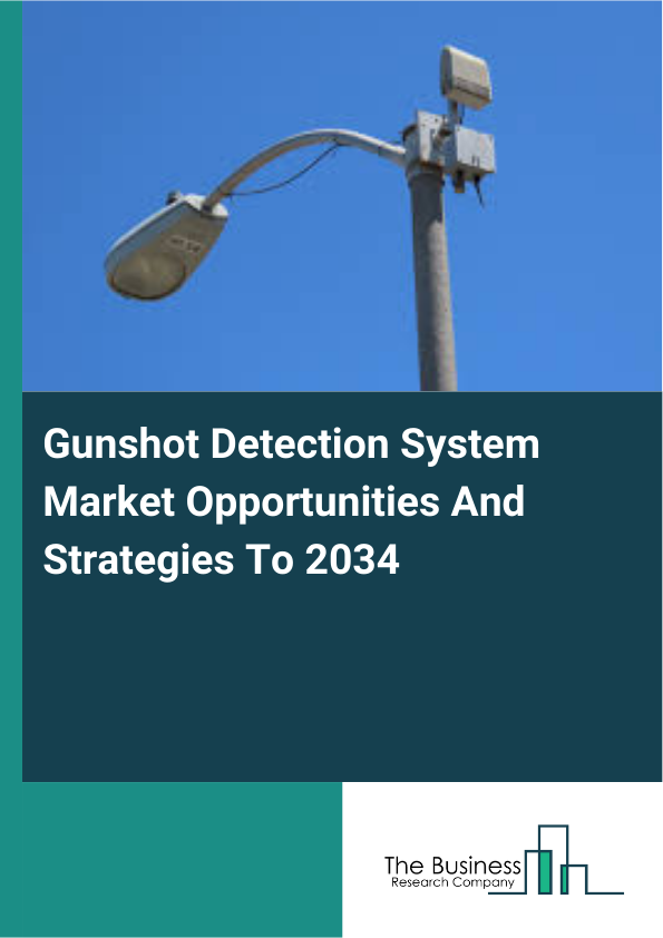 Gunshot Detection System Market Opportunities And Strategies To 2034