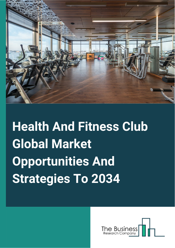 Health And Fitness Club Global Market Opportunities And Strategies To 2034