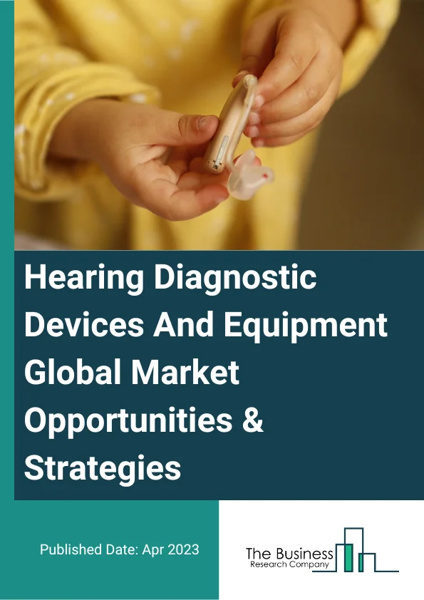 Hearing Diagnostic Devices And Equipment Global Market Opportunities And Strategies To 2032