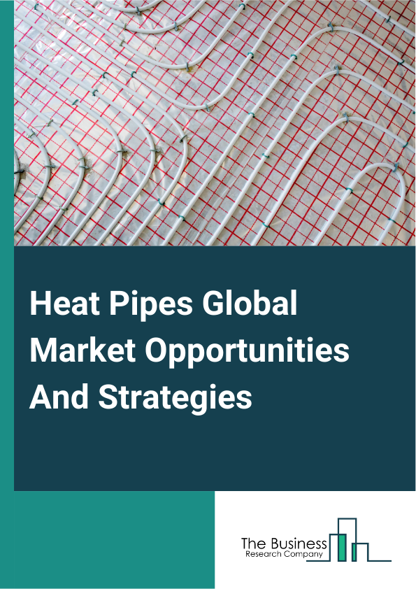 Heat Pipes Global Market Opportunities And Strategies To 2033