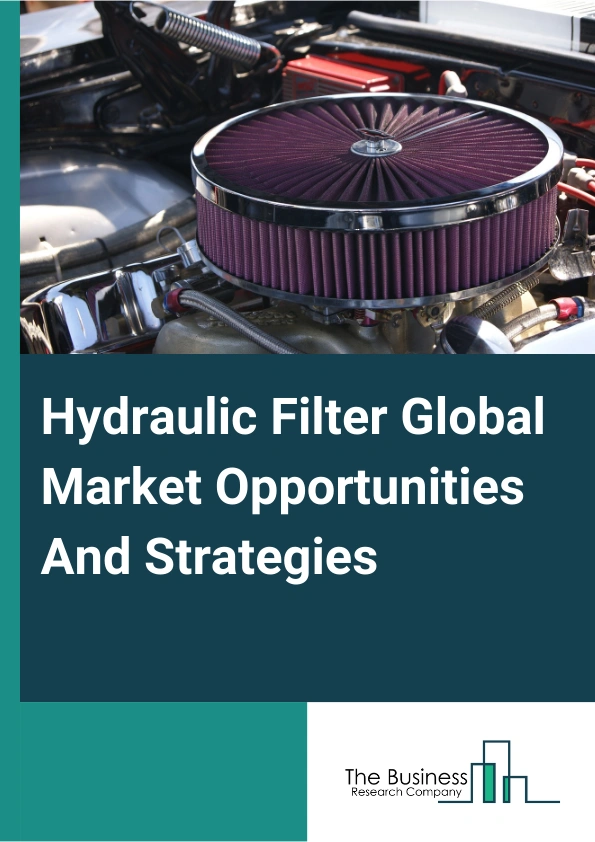 Hydraulic Filter Global Market Opportunities And Strategies To 2033