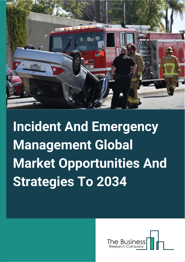 Incident And Emergency Management Global Market Opportunities And Strategies To 2034